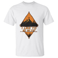 Adventure Hiking T Shirt I Like To Be On Top Mountain Climber - Wonder Print Shop