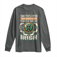 Irish Pride Long Sleeve Shirt Some People Spend Their Whole Lives Trying To Be Awesome Others Are Born Irish TS09