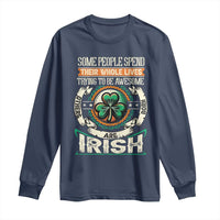 Irish Pride Long Sleeve Shirt Some People Spend Their Whole Lives Trying To Be Awesome Others Are Born Irish TS09