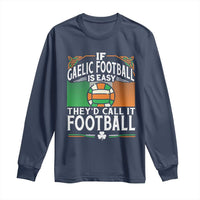 Funny Gaelic Football Long Sleeve Shirt If Gaelic Football Was Easy They's Call It Football