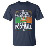 Funny Gaelic Football T Shirt If Gaelic Football Was Easy They's Call It Football