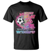 Soccer T Shirt I Know I Play Like A Girl Soccer Pink Power - Wonder Print Shop