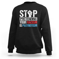 Stop Pretending Your Racism is Patriotism Sweatshirt - Wonder Print Shop