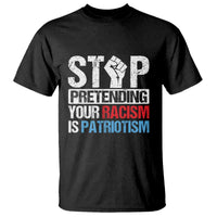 Stop Pretending Your Racism is Patriotism T Shirt - Wonder Print Shop