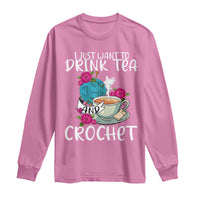Just Want To Drink Tea And Crochet Long Sleeve Shirt