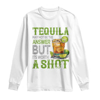 Tequila Lover Long Sleeve Shirt May Not Be The Answer But It's Worth A Shot Drinking