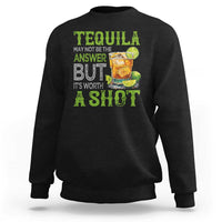 Tequila Lover Sweatshirt May Not Be The Answer But It's Worth A Shot Drinking
