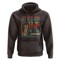 Funny Drinking Hoodie You Can't Drink All Day If You Don't Start In The Morning