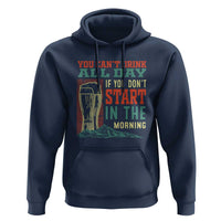 Funny Drinking Hoodie You Can't Drink All Day If You Don't Start In The Morning