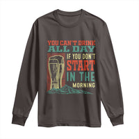 Funny Drinking Long Sleeve Shirt You Can't Drink All Day If You Don't Start In The Morning