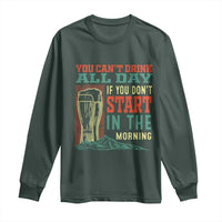 Funny Drinking Long Sleeve Shirt You Can't Drink All Day If You Don't Start In The Morning