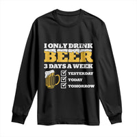 Funny Drinking Long Sleeve Shirt I Only Drink Beer 3 Days A Week