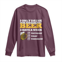 Funny Drinking Long Sleeve Shirt I Only Drink Beer 3 Days A Week