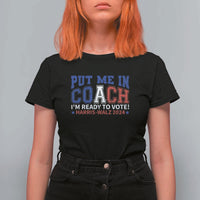 Harris Walz 2024 T Shirt For Women Put Me In Coach I'm Ready To Vote - Wonder Print Shop