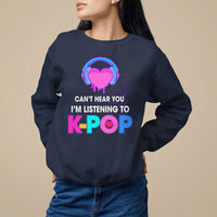 Can't Hear You I'm Listening To K-pop Lover Sweatshirt - Wonder Print Shop