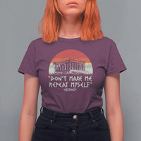 Funny History Don't Make Me Repeat Myself T Shirt For Women