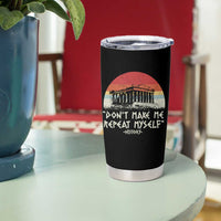 Funny History Don't Make Me Repeat Myself Tumbler Cup