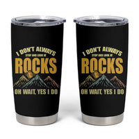 Geologist Tumbler Cup I Don't Always Stop And Look At Rocks