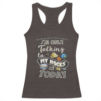 Geologist Racerback Tank Top I'm Only Taling To My Rocks Today