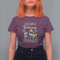 Geologist T Shirt For Women I'm Only Taling To My Rocks Today