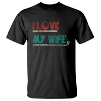 I Love It When My Wife Lets Me Golf Valentine's Day Golfer Funny T Shirt - Wonder Print Shop