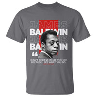 James Baldwin T Shirt I Can't Believe What You Say Because I See What You Do