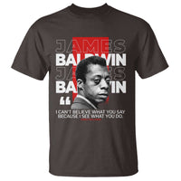 James Baldwin T Shirt I Can't Believe What You Say Because I See What You Do