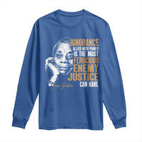 James Baldwin Long Sleeve Shirt Ignorance Allied With Power Is The Most Ferocious Enemy Justice Can Have