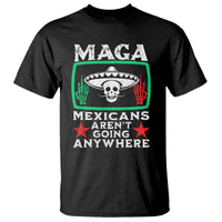 Mexicans Aren’t Going Anywhere T Shirt