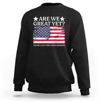 Are We Great Yet Sweatshirt Cause I Just Feel Embarrassed American Flag
