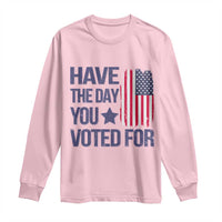 Have The Day You Voted For Long Sleeve Shirt America 2025