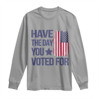 Have The Day You Voted For Long Sleeve Shirt America 2025