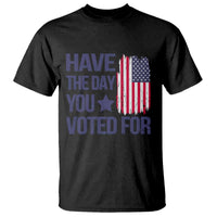 Have The Day You Voted For T Shirt America 2025