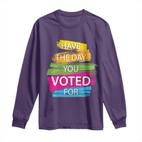 Have The Day You Voted For Long Sleeve Shirt