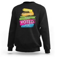 Have The Day You Voted For Sweatshirt
