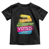 Have The Day You Voted For Toddler T Shirt