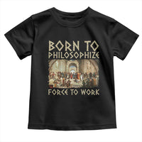 Funny Philosopher Toddler T Shirt Born To Philosophize Forced To Work Philosophy The School of Athens