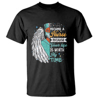 I Became A Black Nurse Because Your Life Is Worth My Time T Shirt - Wonder Print Shop