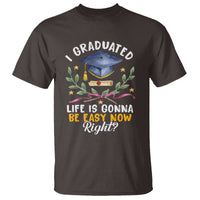 Graduation T Shirt I Graduated Life Is Gonna Be Easy Now Right? - Wonder Print Shop