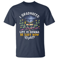 Graduation T Shirt I Graduated Life Is Gonna Be Easy Now Right? - Wonder Print Shop