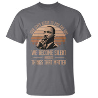 Martin Luther King Jr T Shirt Our Lives Begin to End The Day We Become Silent About Things That Matter