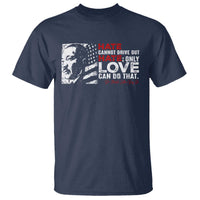 Martin Luther King Jr T Shirt Hate Cannot Drive Out Hate