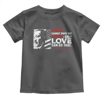 Martin Luther King Jr Toddler T Shirt Hate Cannot Drive Out Hate