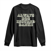 Funny Joke Always Rob Insured Banks Long Sleeve Shirt