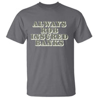 Funny Joke Always Rob Insured Banks T Shirt