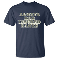 Funny Joke Always Rob Insured Banks T Shirt