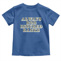Funny Joke Always Rob Insured Banks Toddler T Shirt