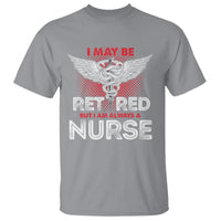 Retired Nurse T Shirt I May Be Retired But I Am Always A Nurse - Wonder Print Shop