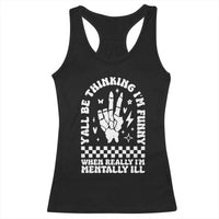 Funny Mental Health Racerback Tank Top Y’all Be Thinking I’m Funny I’m Mentally ill