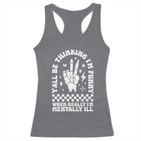 Funny Mental Health Racerback Tank Top Y’all Be Thinking I’m Funny I’m Mentally ill